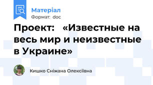 Проект:	 «Известные на весь мир и неизвестные в Украине»