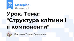 Урок. Тема: "Структура клітини і її компоненти"