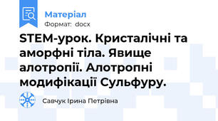 STEM-урок. Кристалічні та аморфні тіла. Явище алотропії. Алотропні модифікації Сульфуру.