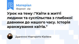Урок на тему :"Квіти в житті людини та суспільства з глибокої давнини до нашого часу. Історія аранжування квітів."
