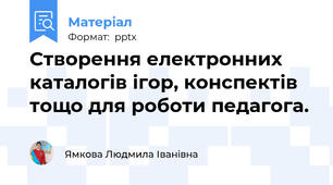 Створення електронних каталогів ігор, конспектів тощо для роботи педагога.