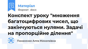 Конспект уроку "множення багатоцифрових чисел, що закінчуються нулями. Задачі на пропорційне ділення"