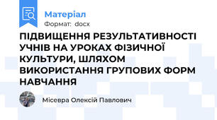 ПІДВИЩЕННЯ РЕЗУЛЬТАТИВНОСТІ УЧНІВ НА УРОКАХ ФІЗИЧНОЇ КУЛЬТУРИ, ШЛЯХОМ ВИКОРИСТАННЯ ГРУПОВИХ ФОРМ НАВЧАННЯ