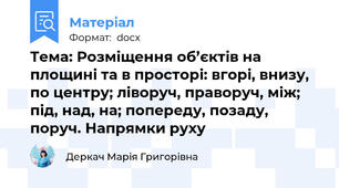 Тема: Розміщення об’єктів на площині та в просторі: вгорі, внизу, по центру; ліворуч, праворуч, між; під, над, на; попереду, позаду, поруч. Напрямки руху