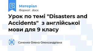 Урок по темі "Disasters and Accidents"  з англійської мови для 9 класу