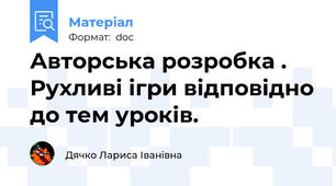 Авторська розробка . Рухливі ігри відповідно до тем уроків.