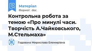Контрольна робота за темою «Про минулі часи.  Творчість А.Чайковського, М.Стельмаха»