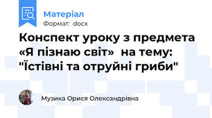 Конспект уроку з предмета «Я пізнаю світ»  на тему: "Їстівні та отруйні гриби"