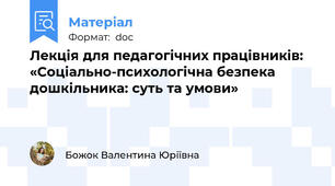 Лекція для педагогічних працівників:  «Соціально-психологічна безпека дошкільника: суть та умови»