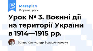 Урок № 3. Воєнні дії на території України в 1914—1915 рр.