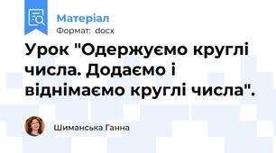 Урок "Одержуємо круглі числа. Додаємо і віднімаємо круглі числа".