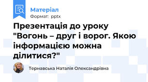 Презентація до уроку "Вогонь – друг і ворог. Якою інформацією можна ділитися?"