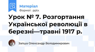 Урок № 7. Розгортання Української революції в  березні—травні 1917 р.