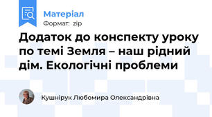 Додаток до конспекту уроку по темі Земля – наш рідний дім. Екологічні проблеми