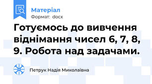 Готуємось до вивчення віднімання чисел 6, 7, 8, 9. Робота над задачами.