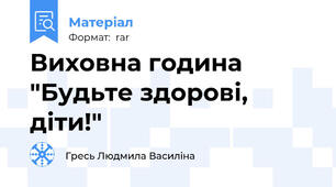 Виховна година  "Будьте здорові, діти!"