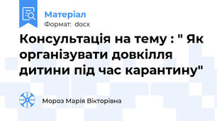 Консультація на тему : " Як організувати довкілля дитини під час карантину"