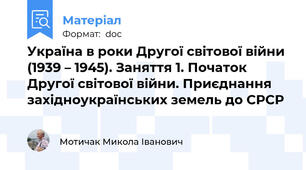 Україна в роки Другої світової війни (1939 – 1945). Заняття 1. Початок Другої світової війни. Приєднання західноукраїнських земель до СРСР