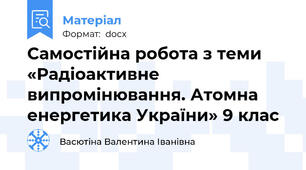 Самостійна робота з теми «Радіоактивне випромінювання. Атомна енергетика України» 9 клас