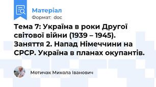 Тема 7: Україна в роки Другої світової війни (1939 – 1945). Заняття 2. Напад Німеччини на СРСР. Україна в планах окупантів.