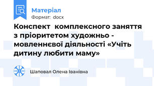 Конспект  комплексного заняття з пріоритетом художньо - мовленнєвої діяльності «Учіть дитину любити маму»