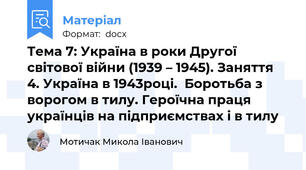 Тема 7: Україна в роки Другої світової війни (1939 – 1945). Заняття 4. Україна в 1943році.  Боротьба з ворогом в тилу. Героїчна праця українців на підприємствах і в тилу