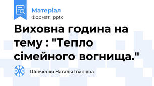 Виховна година на тему : "Тепло сімейного вогнища."