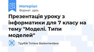 Презентація уроку з інформатики для 7 класу на тему "Моделі. Типи моделей"