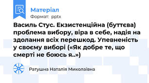 Василь Стус. Екзистенційна (буттєва) проблема вибору, віра в себе, надія на здолання всіх перешкод. Упевненість у своєму виборі («Як добре те, що смерті не боюсь я..»)