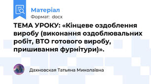 ТЕМА УРОКУ: «Кінцеве оздоблення виробу (виконання оздоблювальних робіт, ВТО готового виробу, пришивання фурнітури)».