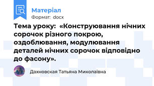 Тема уроку:  «Конструювання нічних сорочок різного покрою, оздоблювання, модулювання деталей нічних сорочок відповідно до фасону».