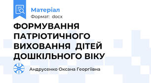 ФОРМУВАННЯ ПАТРІОТИЧНОГО ВИХОВАННЯ  ДІТЕЙ ДОШКІЛЬНОГО ВІКУ