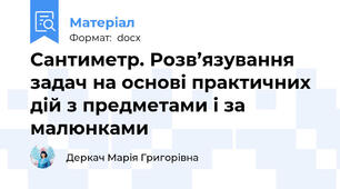 Сантиметр. Розв’язування задач на основі практичних дій з предметами і за малюнками