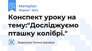 Конспект уроку на тему:"Досліджуємо пташку колібрі."