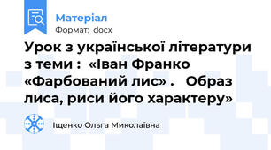 Урок з української літератури з теми :	«Іван Франко «Фарбований лис» .   Образ лиса, риси його характеру»