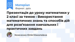 Презентація до уроку математики у 2 класі за темою : Використання математичних знань та способів дій для розв’язання навчальних і практичних завдань