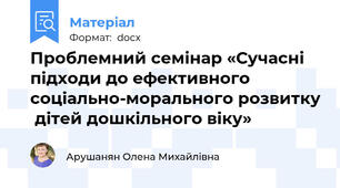 Проблемний семінар «Сучасні підходи до ефективного соціально-морального розвитку  дітей дошкільного віку»