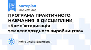 ПРОГРАМА ПРАКТИЧНОГО НАВЧАННЯ  З ДИСЦИПЛІНИ «Комп’ютеризація землевпорядного виробництва»