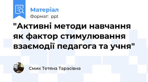 "Активні методи навчання як фактор стимулювання взаємодії педагога та учня"