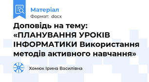 Доповідь на тему: «ПЛАНУВАННЯ УРОКІВ ІНФОРМАТИКИ Використання методів активного навчання»