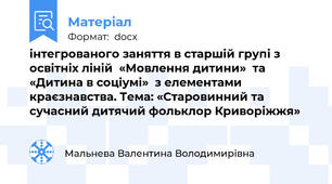інтегрованого заняття в старшій групі з освітніх ліній  «Мовлення дитини»  та  «Дитина в соціумі»  з елементами краєзнавства. Тема: «Старовинний та сучасний дитячий фольклор Криворіжжя»