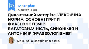 Дидактичний матеріал "ЛЕКСИЧНА НОРМА  ОСНОВНІ ГРУПИ ФРАЗЕОЛОГІЗМІВ. БАГАТОЗНАЧНІСТЬ, СИНОНІМІЯ Й АНТОНІМІЯ ФРАЗЕОЛОГІЗМІВ"