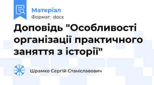 Доповідь "Особливості організації практичного заняття з історії"