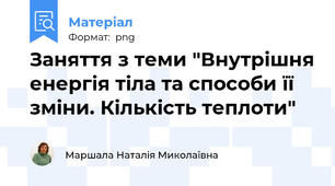 Заняття з теми "Внутрішня енергія тіла та способи її зміни. Кількість теплоти"