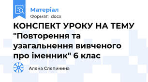 КОНСПЕКТ УРОКУ НА ТЕМУ  "Повторення та узагальнення вивченого про іменник" 6 клас