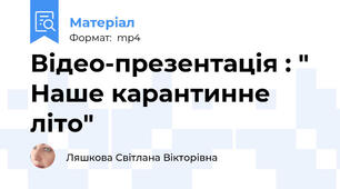 Відео-презентація : " Наше карантинне літо"