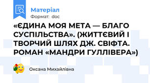 «ЄДИНА МОЯ МЕТА — БЛАГО СУСПІЛЬСТВА». (ЖИТТЄВИЙ І ТВОРЧИЙ ШЛЯХ ДЖ. СВІФТА. РОМАН «МАНДРИ ГУЛЛІВЕРА»)