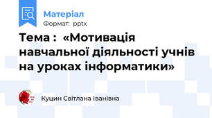 Тема :  «Мотивація навчальної діяльності учнів на уроках інформатики»