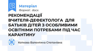 РЕКОМЕНДАЦІЇ ВЧИТЕЛЯ-ДЕФЕКТОЛОГА  ДЛЯ БАТЬКІВ ДІТЕЙ З ОСОБЛИВИМИ ОСВІТНІМИ ПОТРЕБАМИ ПІД ЧАС КАРАНТИНУ