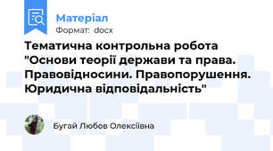 Тематична контрольна робота "Основи теорії держави та права. Правовідносини. Правопорушення. Юридична відповідальність"
